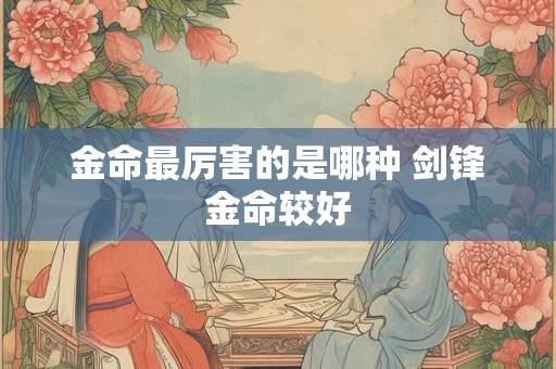 金命最厉害的是哪种 剑锋金命较好