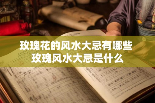 玫瑰花的风水大忌有哪些 玫瑰风水大忌是什么