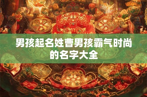 男孩起名姓曹男孩霸气时尚的名字大全