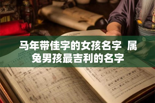 马年带佳字的女孩名字  属兔男孩最吉利的名字