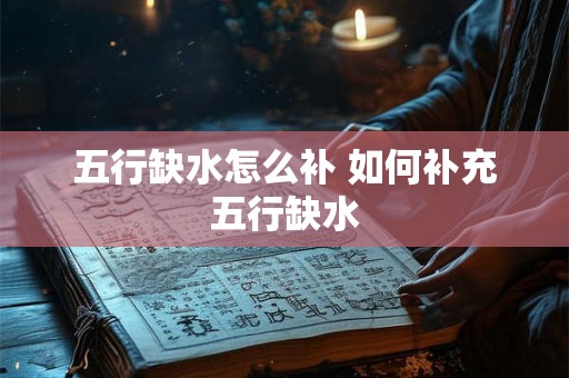 五行缺水怎么补 如何补充五行缺水 五行缺水怎么补 如何补充五行缺水