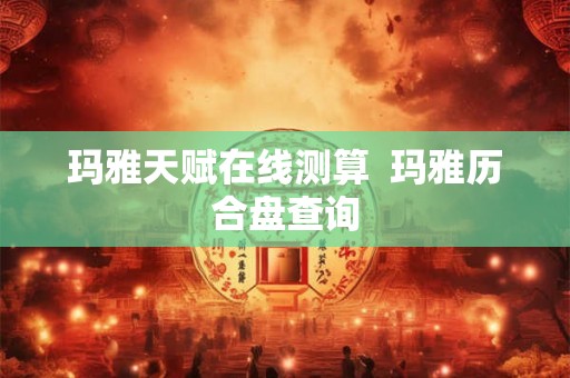 玛雅天赋在线测算  玛雅历合盘查询