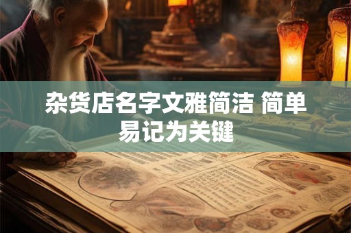 杂货店名字文雅简洁 简单易记为关键 杂货店名字文雅简洁 简单易记为关键
