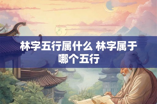 林字五行属什么 林字属于哪个五行