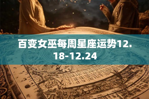 百变女巫每周星座运势12.18-12.24