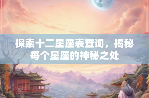 探索十二星座表查询，揭秘每个星座的神秘之处