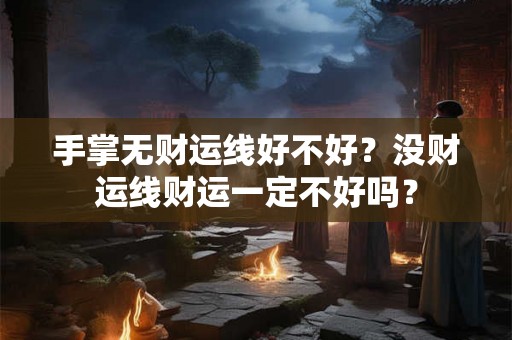 手掌无财运线好不好？没财运线财运一定不好吗？