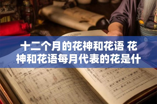 十二个月的花神和花语 花神和花语每月代表的花是什么
