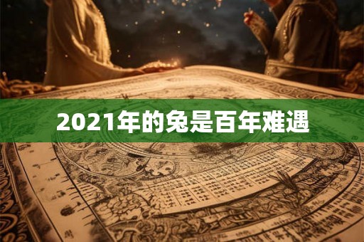 2021年的兔是百年难遇