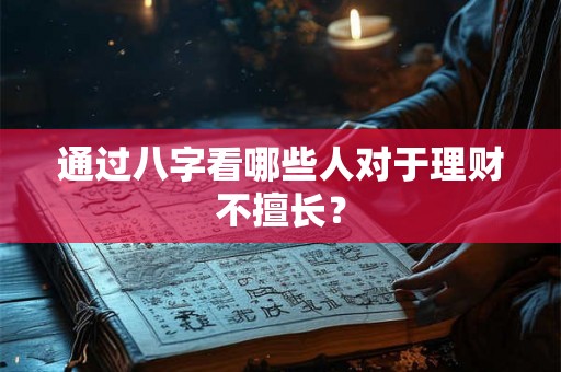 通过八字看哪些人对于理财不擅长？
