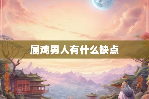 属鸡男人有什么缺点