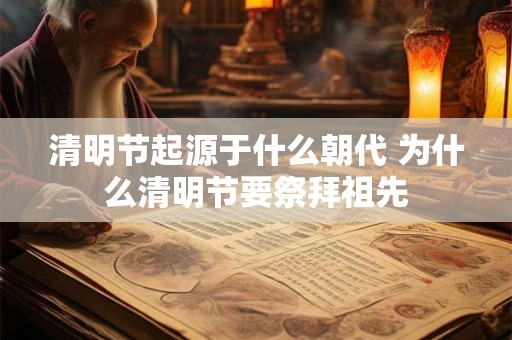 清明节起源于什么朝代 为什么清明节要祭拜祖先