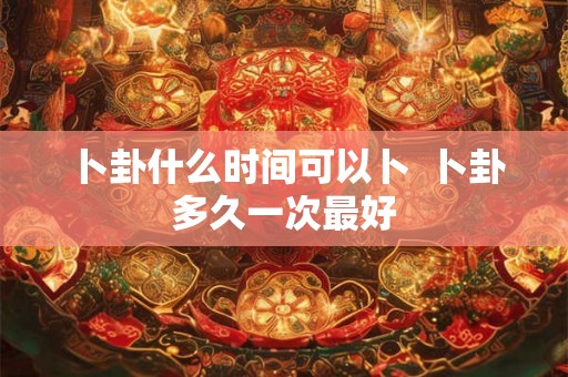 卜卦什么时间可以卜  卜卦多久一次最好