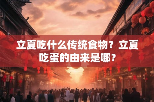 立夏吃什么传统食物?立夏吃蛋的由来是哪? 立夏吃什么传统食物?立夏吃蛋的由来是哪?
