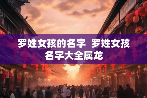 罗姓女孩的名字  罗姓女孩名字大全属龙