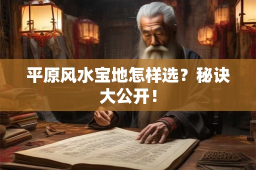 平原风水宝地怎样选？秘诀大公开！