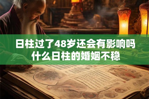 日柱过了48岁还会有影响吗 什么日柱的婚姻不稳