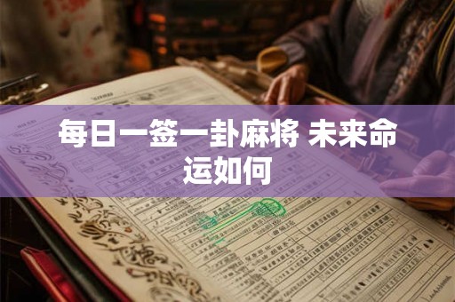 每日一签一卦麻将 未来命运如何