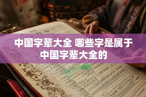 中国字辈大全 哪些字是属于中国字辈大全的
