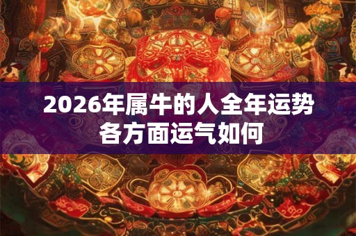 2026年属牛的人全年运势 各方面运气如何