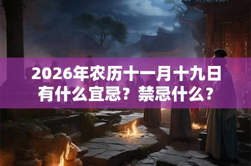 2026年农历十一月十九日有什么宜忌？禁忌什么？