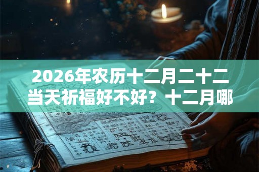 2026年农历十二月二十二当天祈福好不好？十二月哪几天可以祈福？