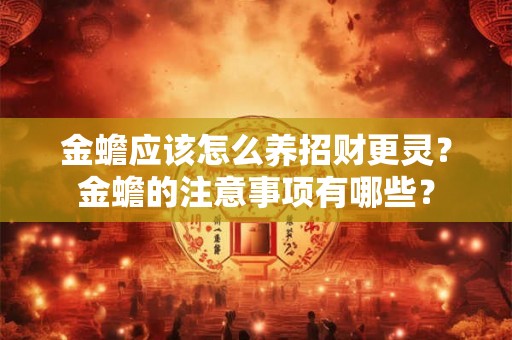 金蟾应该怎么养招财更灵？金蟾的注意事项有哪些？