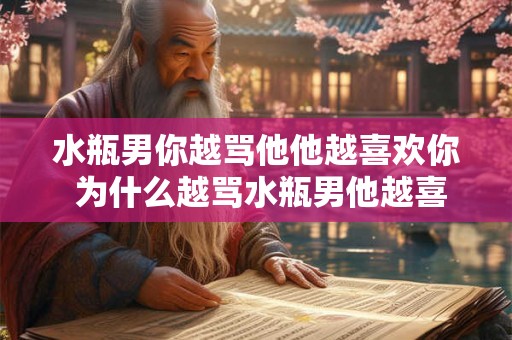水瓶男你越骂他他越喜欢你 为什么越骂水瓶男他越喜欢你