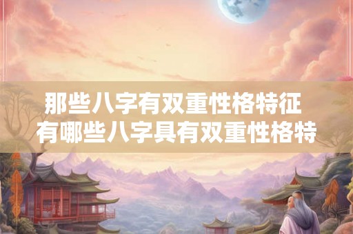 那些八字有双重性格特征 有哪些八字具有双重性格特征