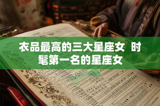 衣品最高的三大星座女  时髦第一名的星座女
