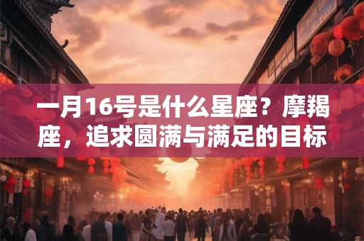 一月16号是什么星座？摩羯座，追求圆满与满足的目标