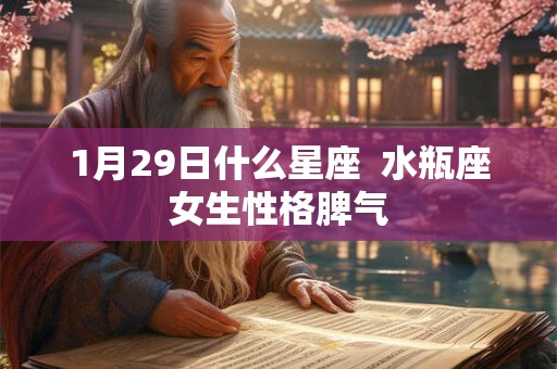 1月29日什么星座 水瓶座女生性格脾气 1月29日什么星座 水瓶座女生性格脾气