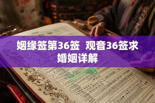 姻缘签第36签 观音36签求婚姻详解 姻缘签第36签 观音36签求婚姻详解