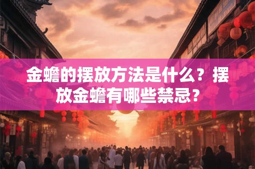 金蟾的摆放方法是什么？摆放金蟾有哪些禁忌？