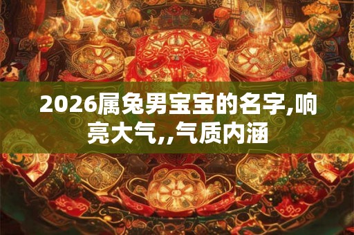 2026属兔男宝宝的名字,响亮大气,,气质内涵