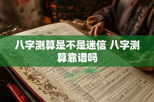 八字测算是不是迷信 八字测算靠谱吗