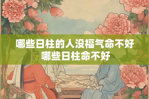 哪些日柱的人没福气命不好 哪些日柱命不好