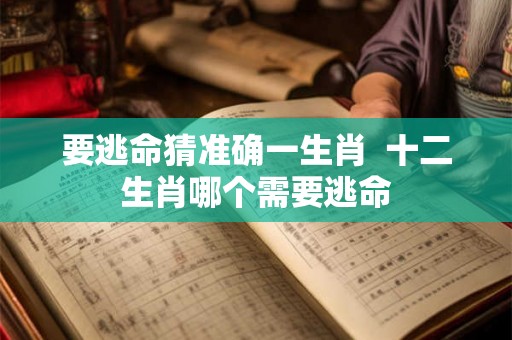 要逃命猜准确一生肖  十二生肖哪个需要逃命