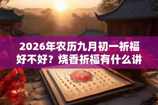 2026年农历九月初一祈福好不好？烧香祈福有什么讲究？