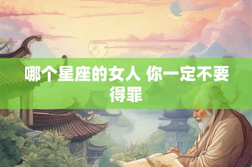 哪个星座的女人 你一定不要得罪 哪个星座的女人 你一定不要得罪