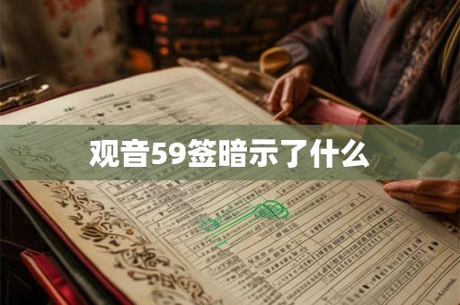 观音59签暗示了什么 观音59签暗示了什么