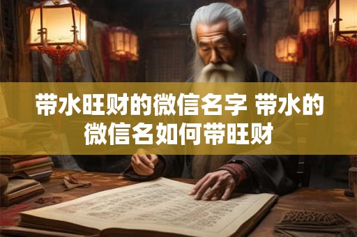 带水旺财的微信名字 带水的微信名如何带旺财