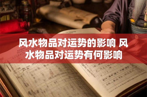 风水物品对运势的影响 风水物品对运势有何影响