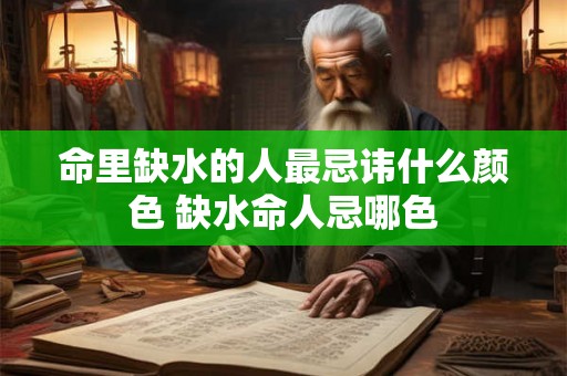 命里缺水的人最忌讳什么颜色 缺水命人忌哪色