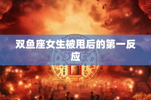 双鱼座女生被甩后的第一反应