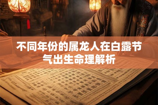 不同年份的属龙人在白露节气出生命理解析