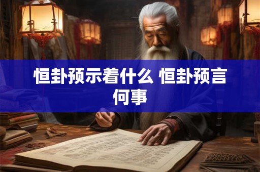 恒卦预示着什么 恒卦预言何事