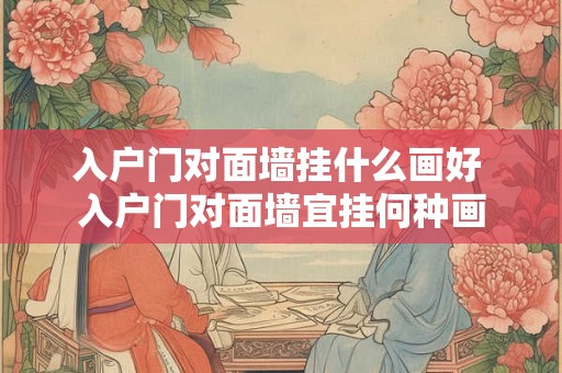 入户门对面墙挂什么画好 入户门对面墙宜挂何种画