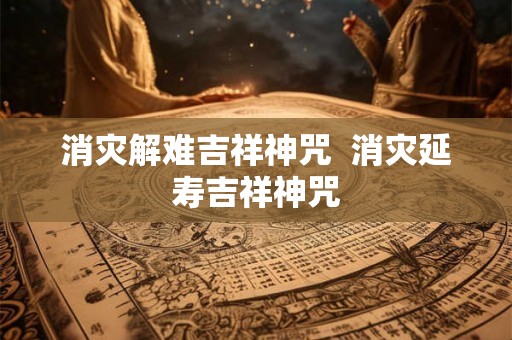 消灾解难吉祥神咒  消灾延寿吉祥神咒