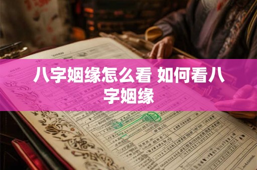 八字姻缘怎么看 如何看八字姻缘